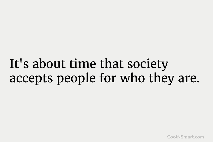 It’s about time that society accepts people for who they are.