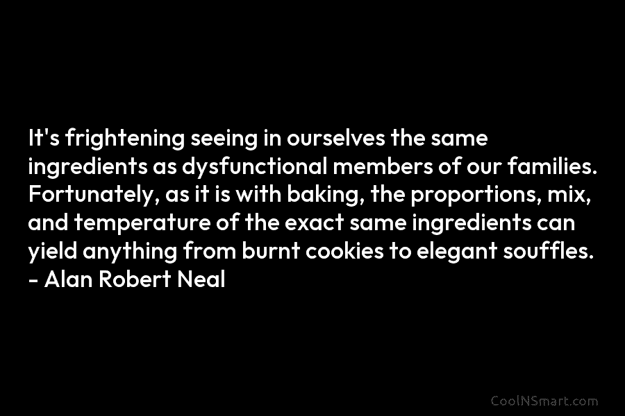 It’s frightening seeing in ourselves the same ingredients as dysfunctional members of our families. Fortunately, as it is with baking,...