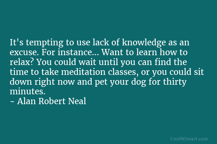 It’s tempting to use lack of knowledge as an excuse. For instance… Want to learn how to relax? You could...