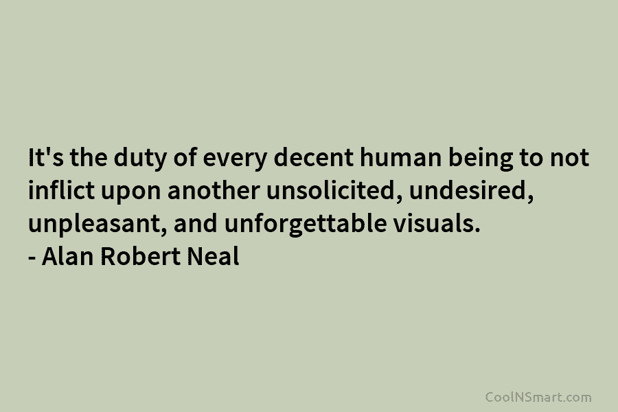 It’s the duty of every decent human being to not inflict upon another unsolicited, undesired,...