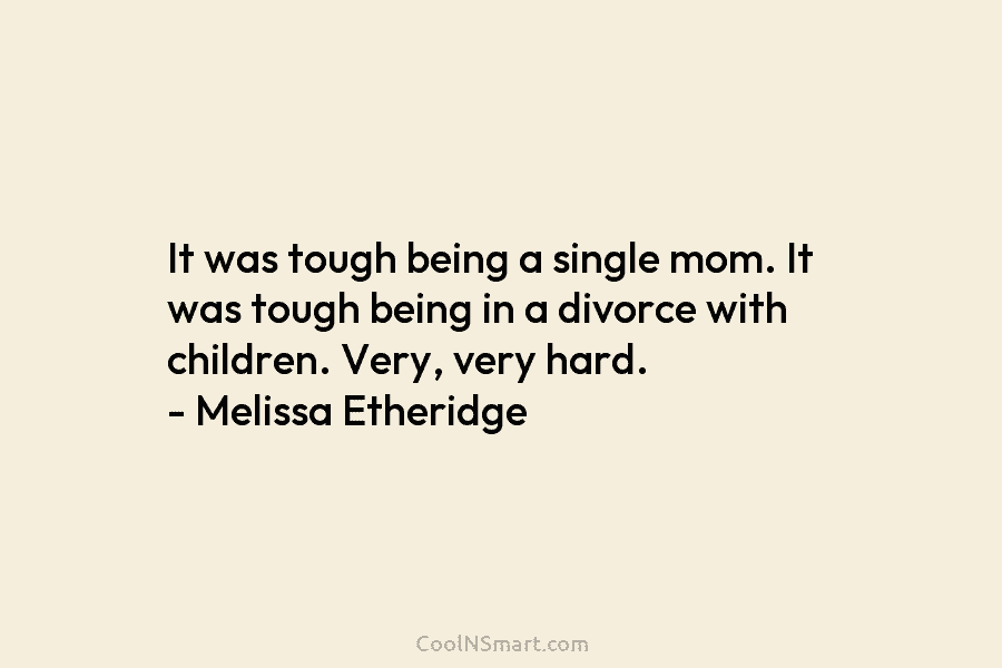 It was tough being a single mom. It was tough being in a divorce with...