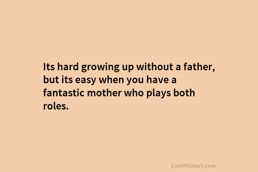 Its hard growing up without a father, but its easy when you have a fantastic...