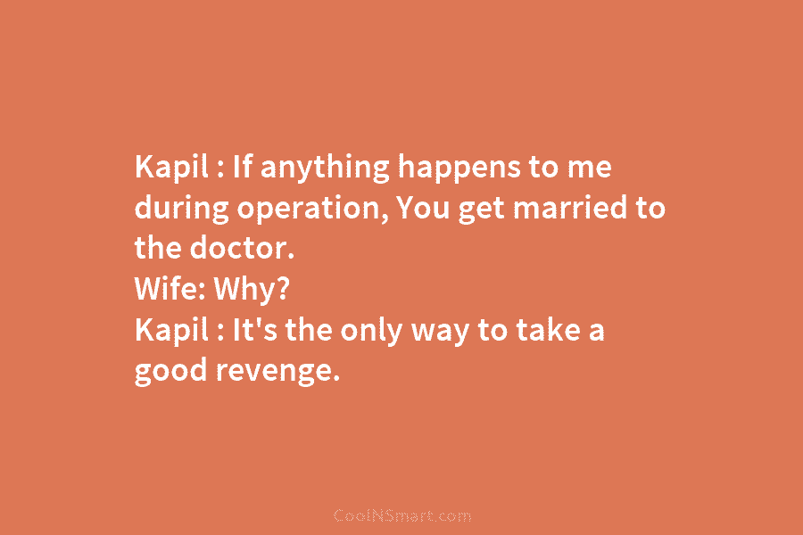 Kapil : If anything happens to me during operation, You get married to the doctor....