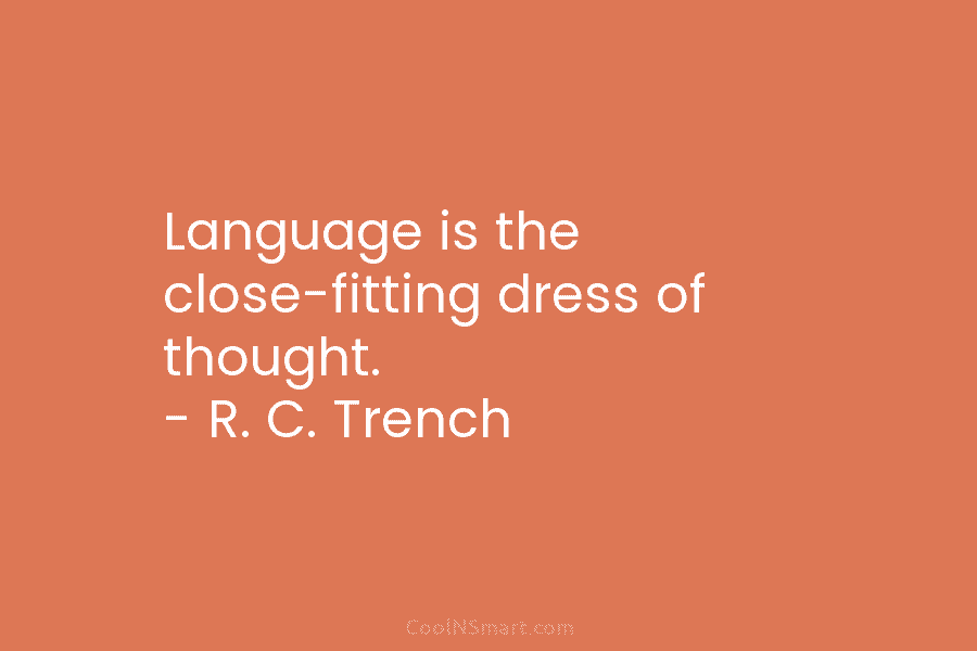 Language is the close-fitting dress of thought. – R. C. Trench