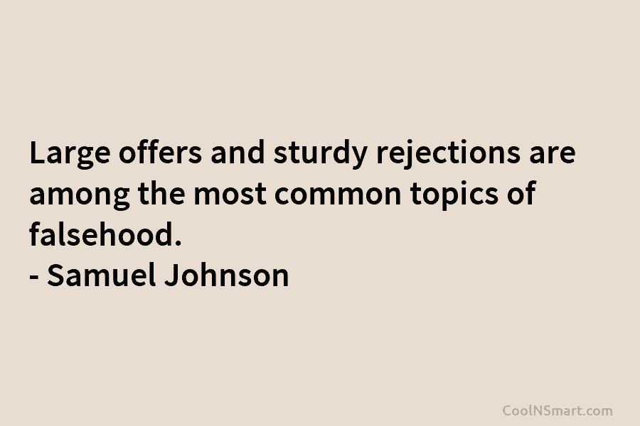 Large offers and sturdy rejections are among the most common topics of falsehood. – Samuel Johnson