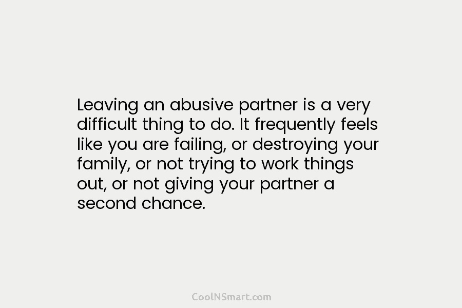 Leaving an abusive partner is a very difficult thing to do. It frequently feels like...