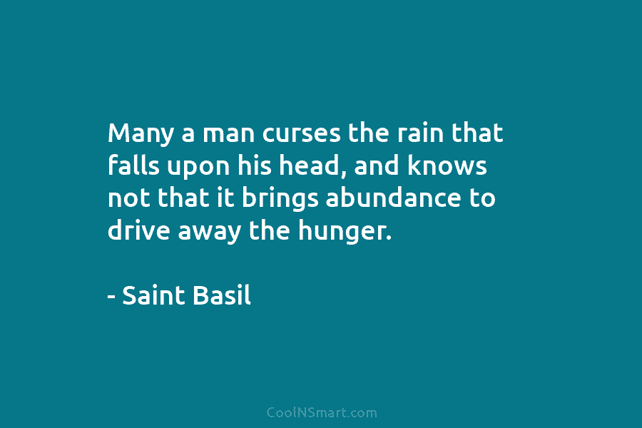 Many a man curses the rain that falls upon his head, and knows not that it brings abundance to drive...