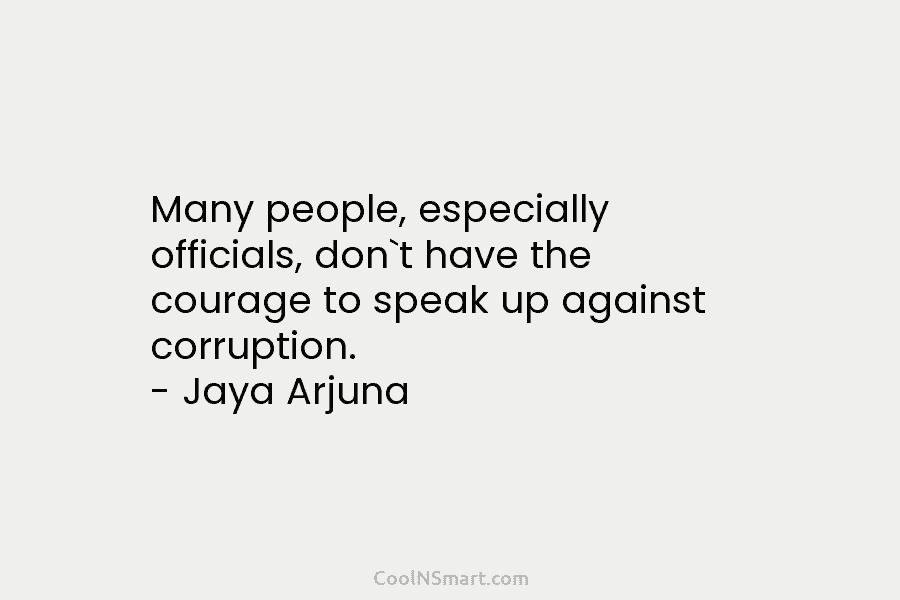 Many people, especially officials, don`t have the courage to speak up against corruption. – Jaya...