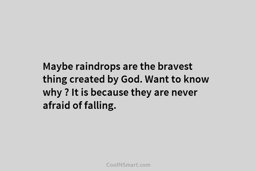 Maybe raindrops are the bravest thing created by God. Want to know why ? It is because they are never...