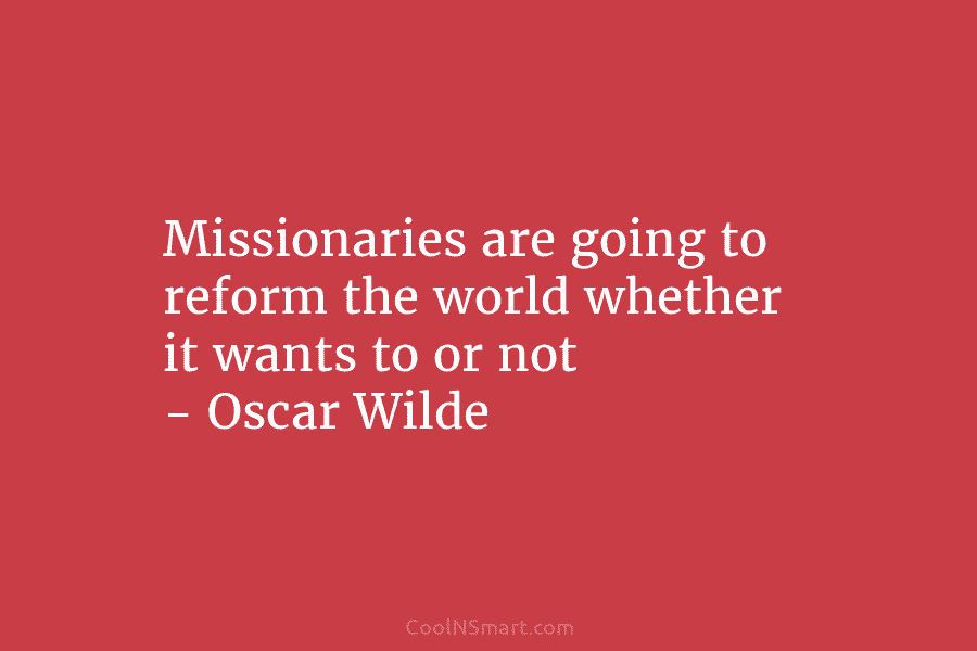 Missionaries are going to reform the world whether it wants to or not – Oscar...