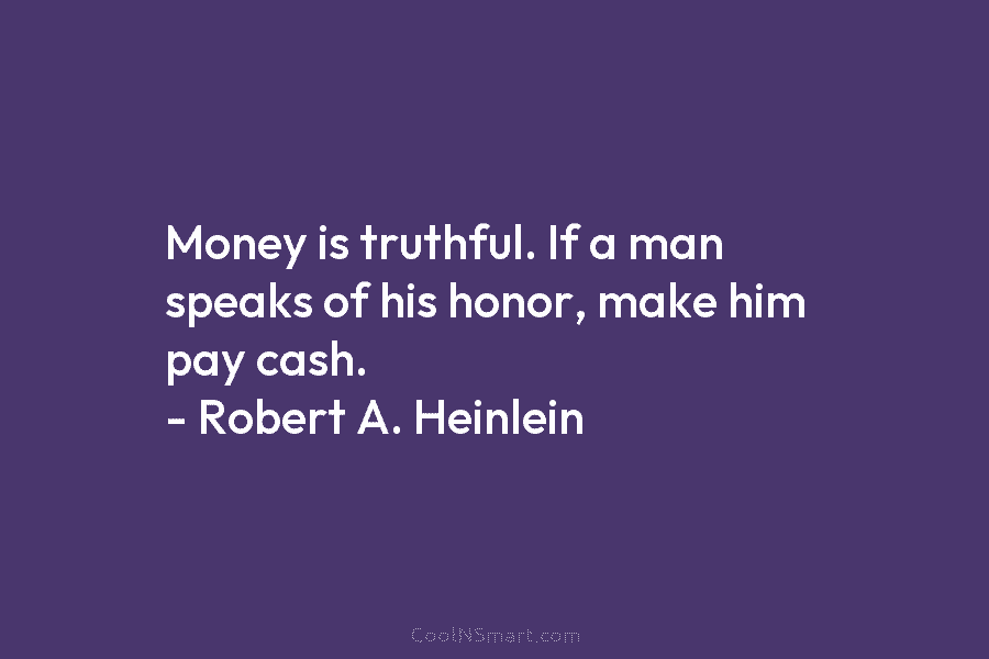 Money is truthful. If a man speaks of his honor, make him pay cash. –...