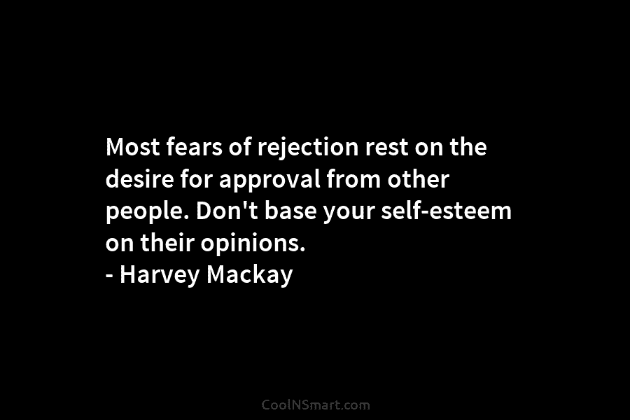 Most fears of rejection rest on the desire for approval from other people. Don’t base your self-esteem on their opinions....
