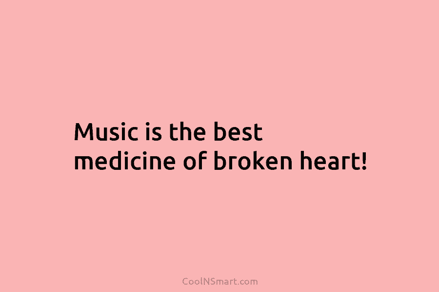 Music is the best medicine of broken heart!
