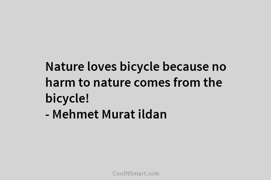Nature loves bicycle because no harm to nature comes from the bicycle! – Mehmet Murat ildan