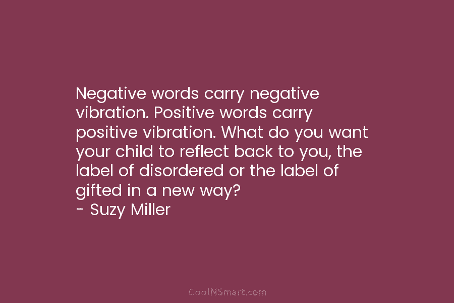 Negative words carry negative vibration. Positive words carry positive vibration. What do you want your...