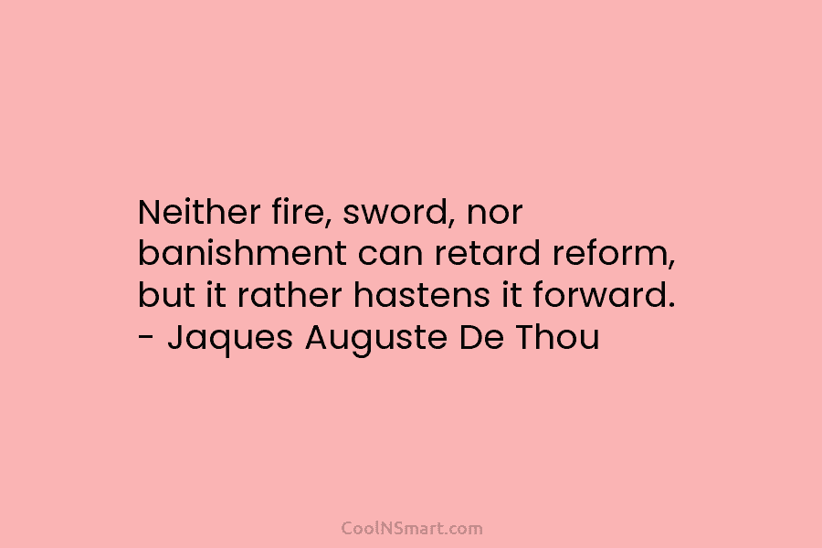 Neither fire, sword, nor banishment can retard reform, but it rather hastens it forward. –...