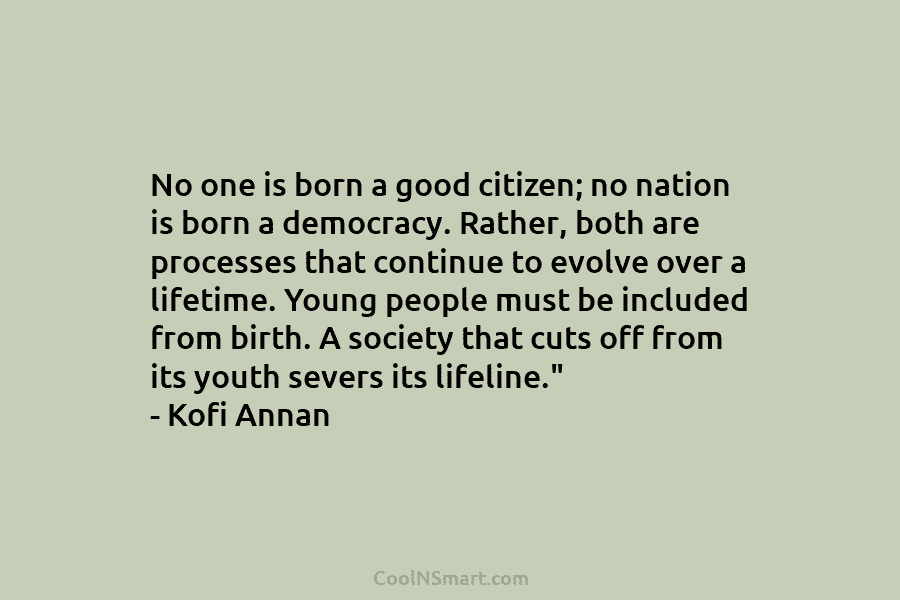 No one is born a good citizen; no nation is born a democracy. Rather, both...