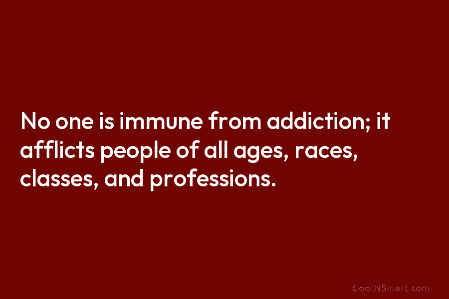 No one is immune from addiction; it afflicts people of all ages, races, classes, and...