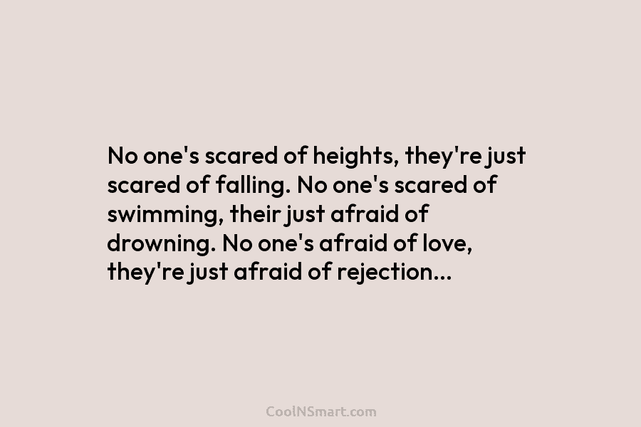 No one’s scared of heights, they’re just scared of falling. No one’s scared of swimming,...