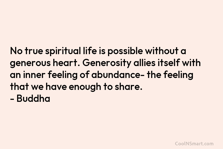 No true spiritual life is possible without a generous heart. Generosity allies itself with an inner feeling of abundance- the...