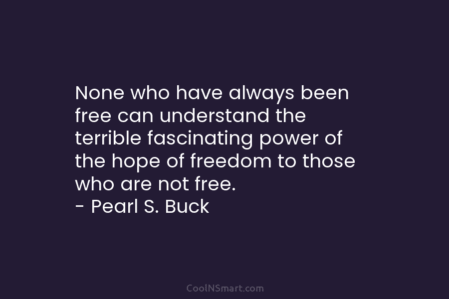 None who have always been free can understand the terrible fascinating power of the hope...