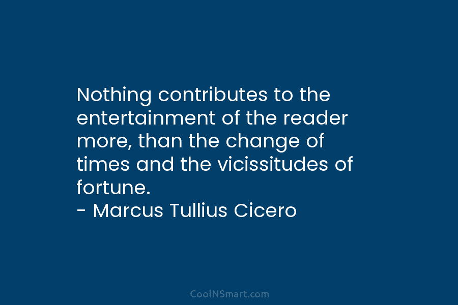 Nothing contributes to the entertainment of the reader more, than the change of times and the vicissitudes of fortune. –...