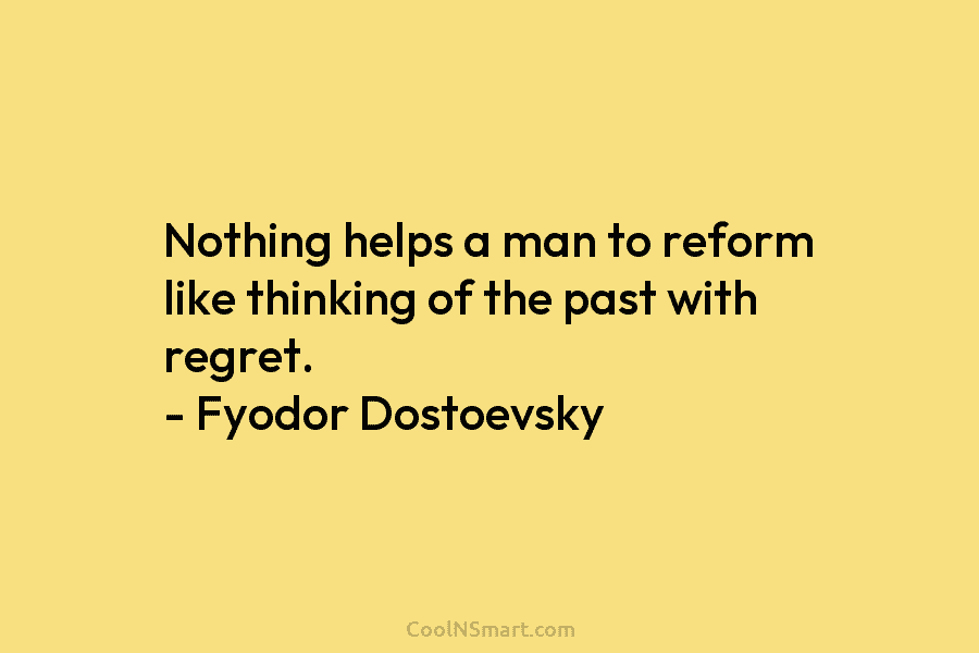 Nothing helps a man to reform like thinking of the past with regret. – Fyodor...