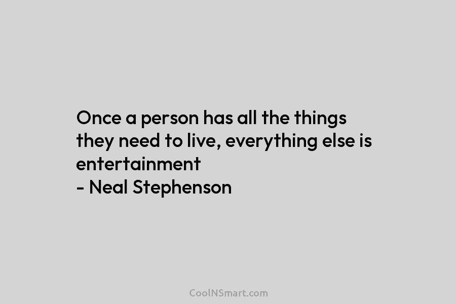 Once a person has all the things they need to live, everything else is entertainment – Neal Stephenson