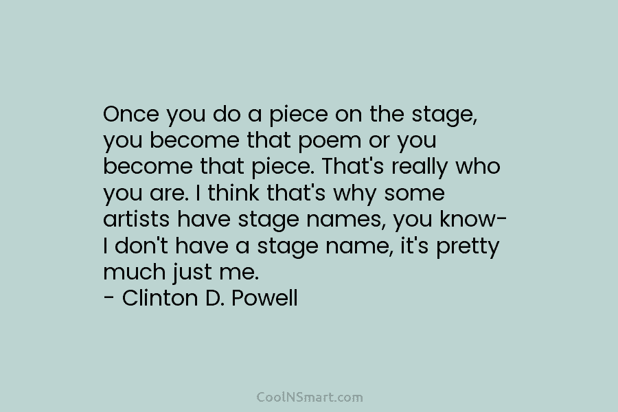 Once you do a piece on the stage, you become that poem or you become that piece. That’s really who...