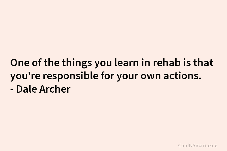 One of the things you learn in rehab is that you’re responsible for your own...