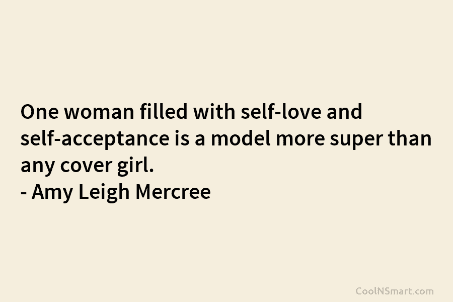 One woman filled with self-love and self-acceptance is a model more super than any cover girl. – Amy Leigh Mercree