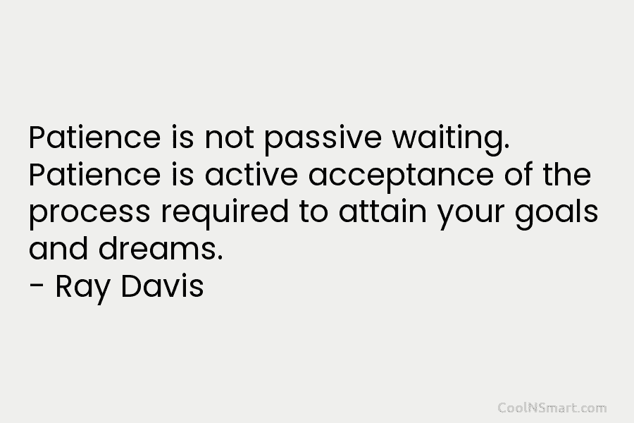 Patience is not passive waiting. Patience is active acceptance of the process required to attain...