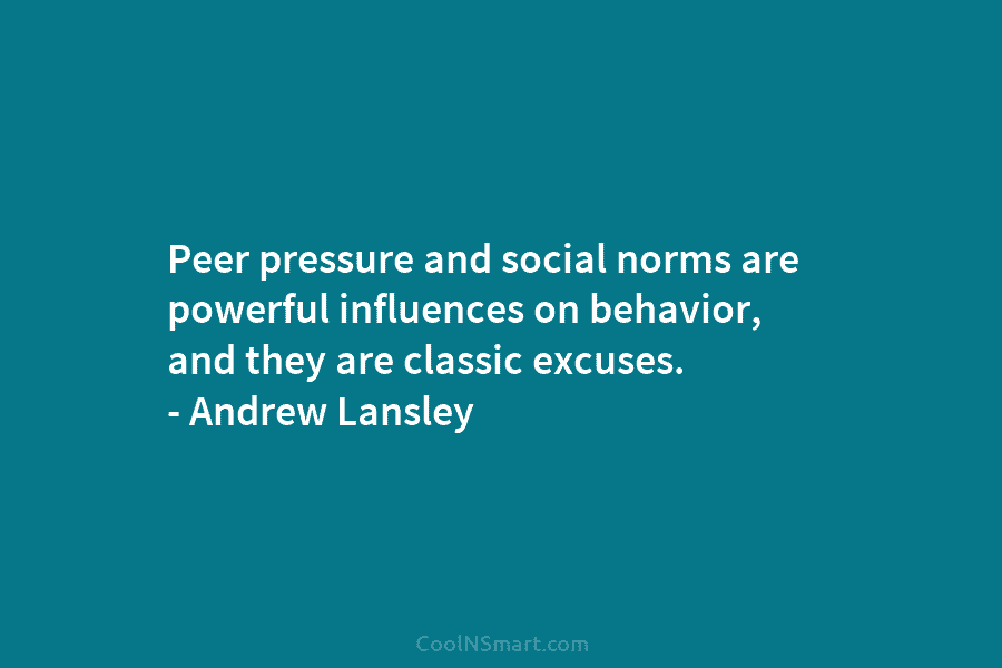 Peer pressure and social norms are powerful influences on behavior, and they are classic excuses. – Andrew Lansley