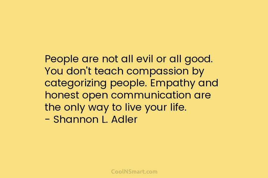People are not all evil or all good. You don’t teach compassion by categorizing people....