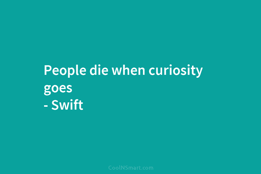 People die when curiosity goes – Swift
