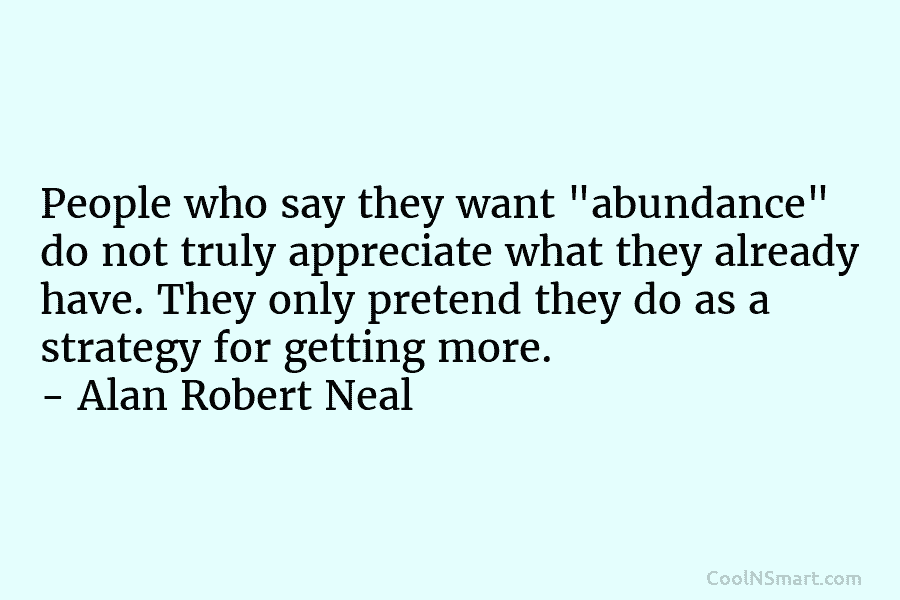 People who say they want “abundance” do not truly appreciate what they already have. They...