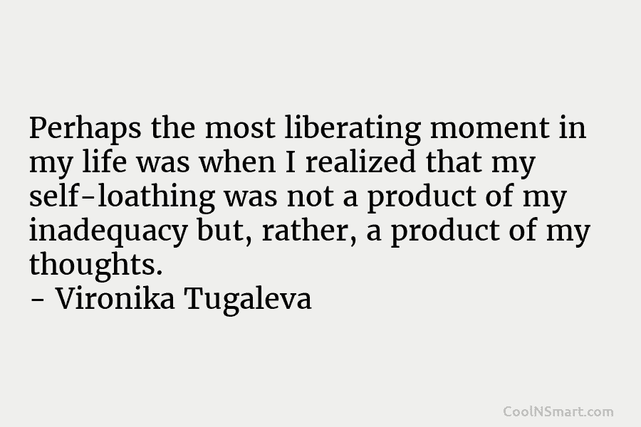 Perhaps the most liberating moment in my life was when I realized that my self-loathing...