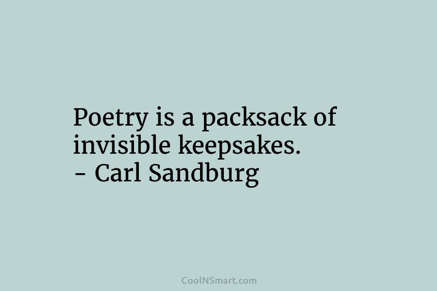 Poetry is a packsack of invisible keepsakes. – Carl Sandburg