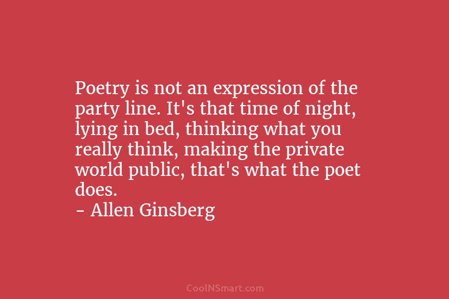 Poetry is not an expression of the party line. It’s that time of night, lying...