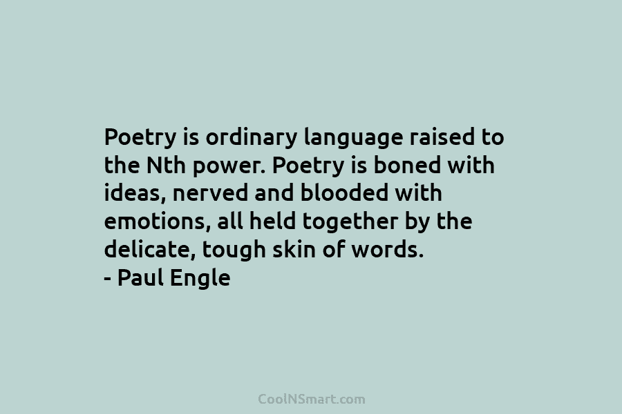 Poetry is ordinary language raised to the Nth power. Poetry is boned with ideas, nerved...
