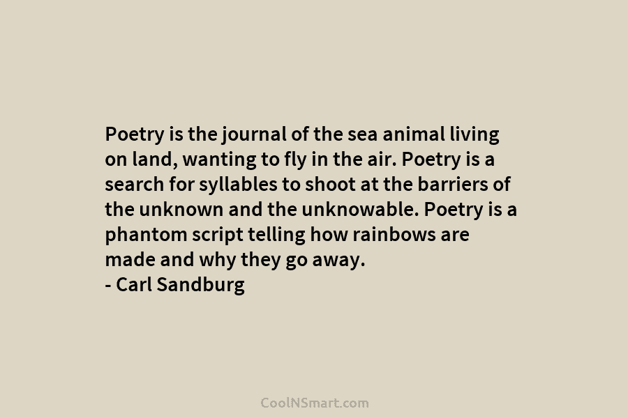 Poetry is the journal of the sea animal living on land, wanting to fly in...