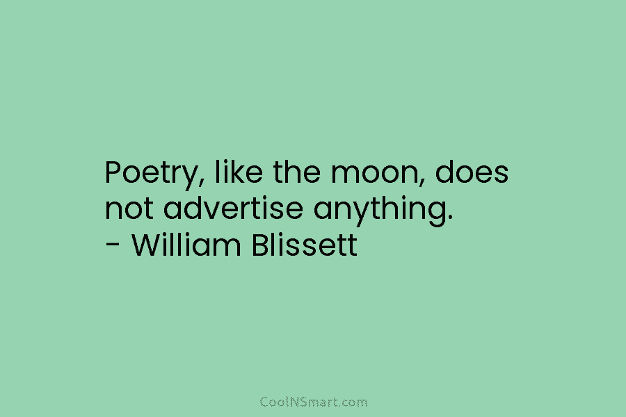 Poetry, like the moon, does not advertise anything. – William Blissett