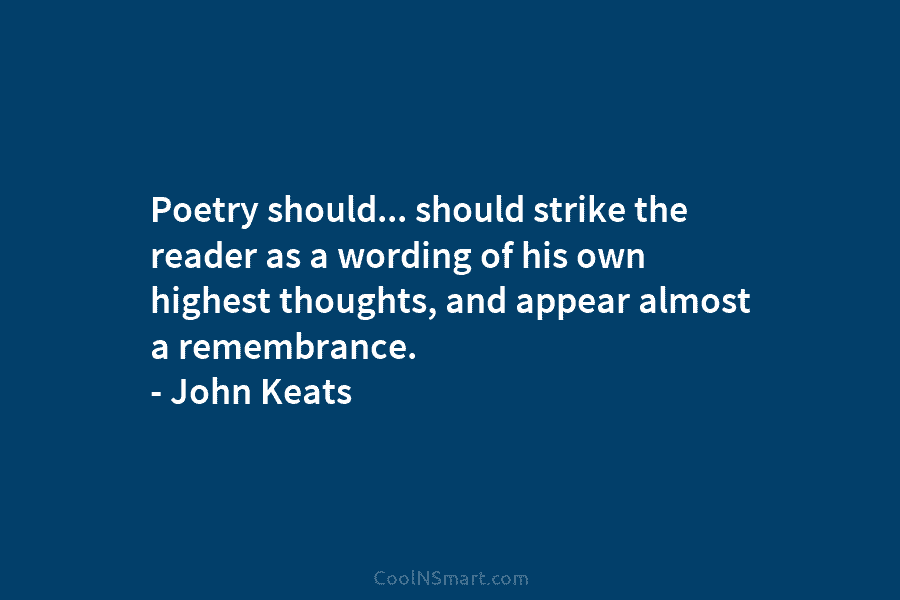 Poetry should… should strike the reader as a wording of his own highest thoughts, and appear almost a remembrance. –...