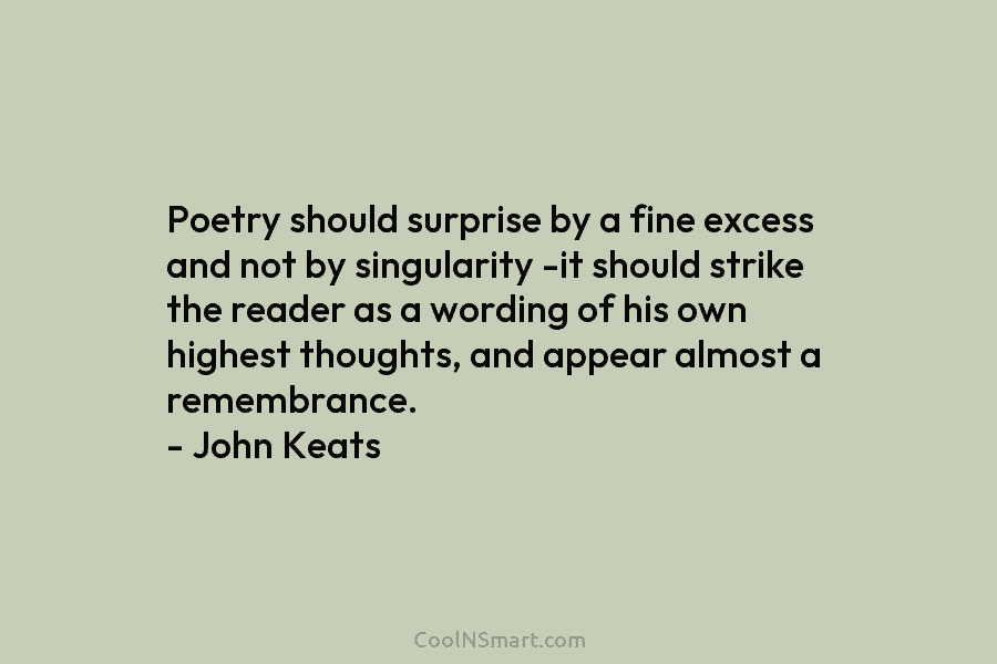 Poetry should surprise by a fine excess and not by singularity -it should strike the reader as a wording of...