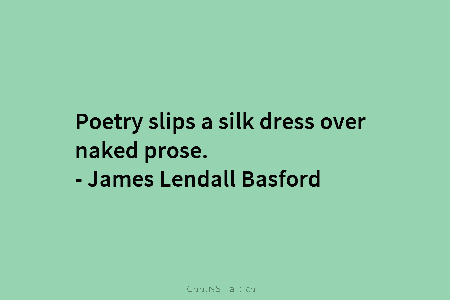 Poetry slips a silk dress over naked prose. – James Lendall Basford