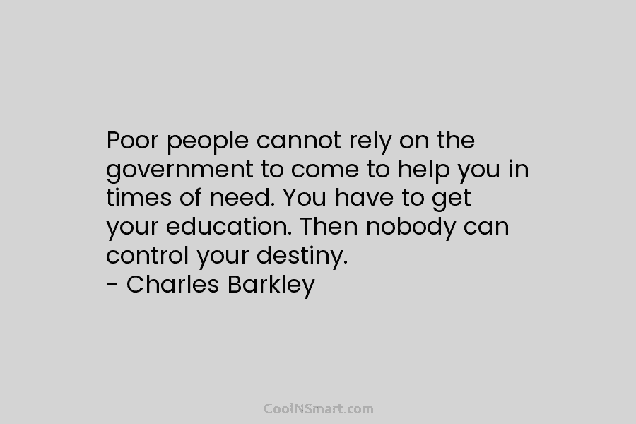 Poor people cannot rely on the government to come to help you in times of...