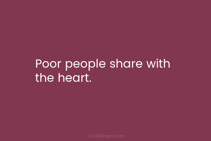 Poor people share with the heart.