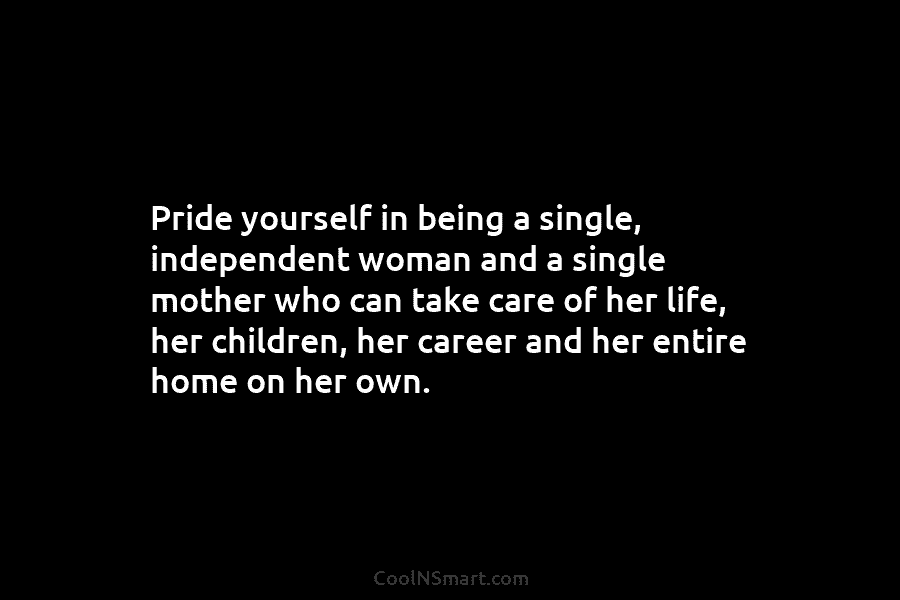 Pride yourself in being a single, independent woman and a single mother who can take...