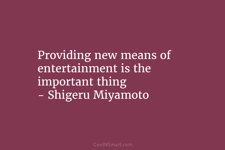 Providing new means of entertainment is the important thing – Shigeru Miyamoto