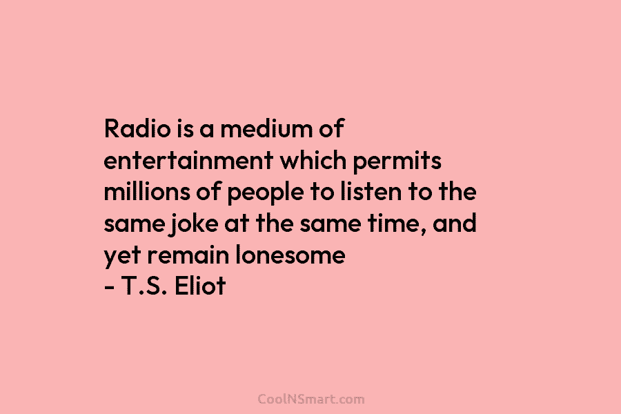 Radio is a medium of entertainment which permits millions of people to listen to the same joke at the same...